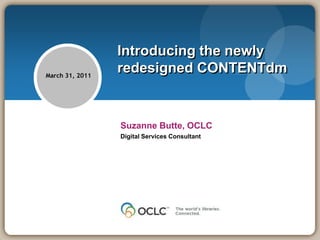 Introducing the newly redesigned CONTENTdm March 31, 2011 Suzanne Butte, OCLC Digital Services Consultant 