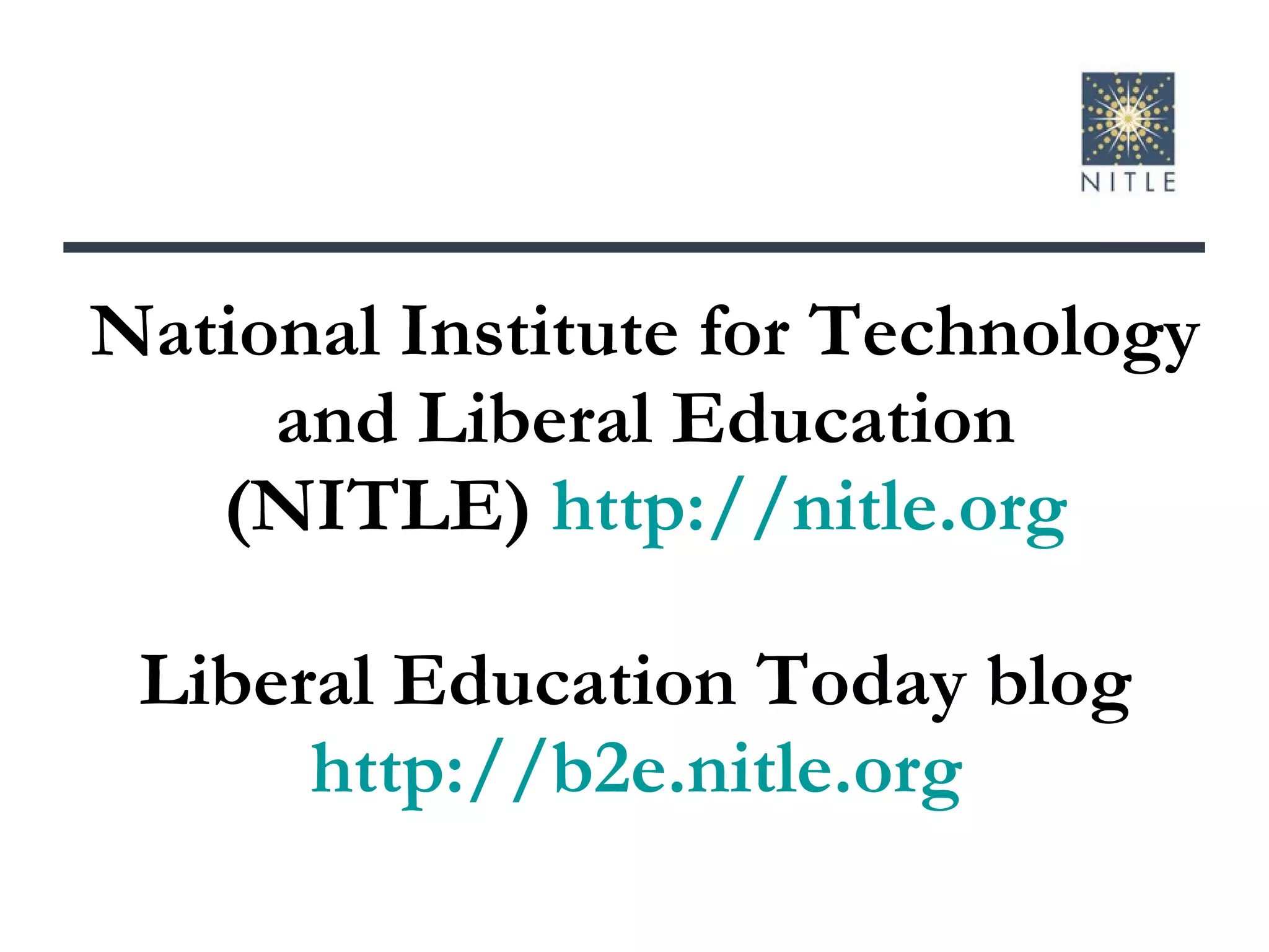 National Institute for Technology and Liberal Education (NITLE)  http://nitle.org Liberal Education Today blog  http://b2e.nitle.org   