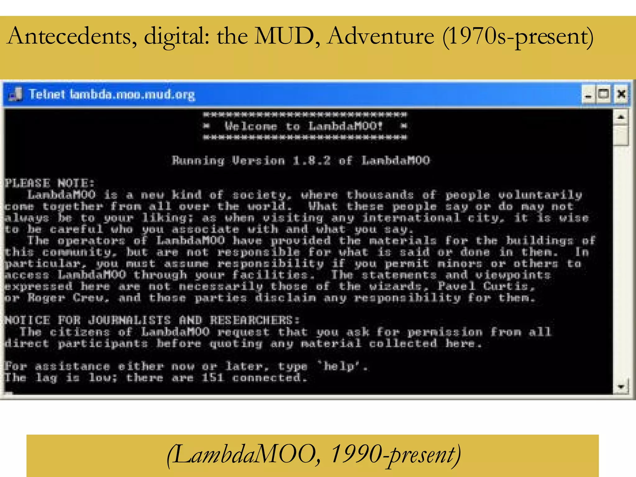 Antecedents, digital: the MUD, Adventure (1970s-present)   (LambdaMOO, 1990-present) 