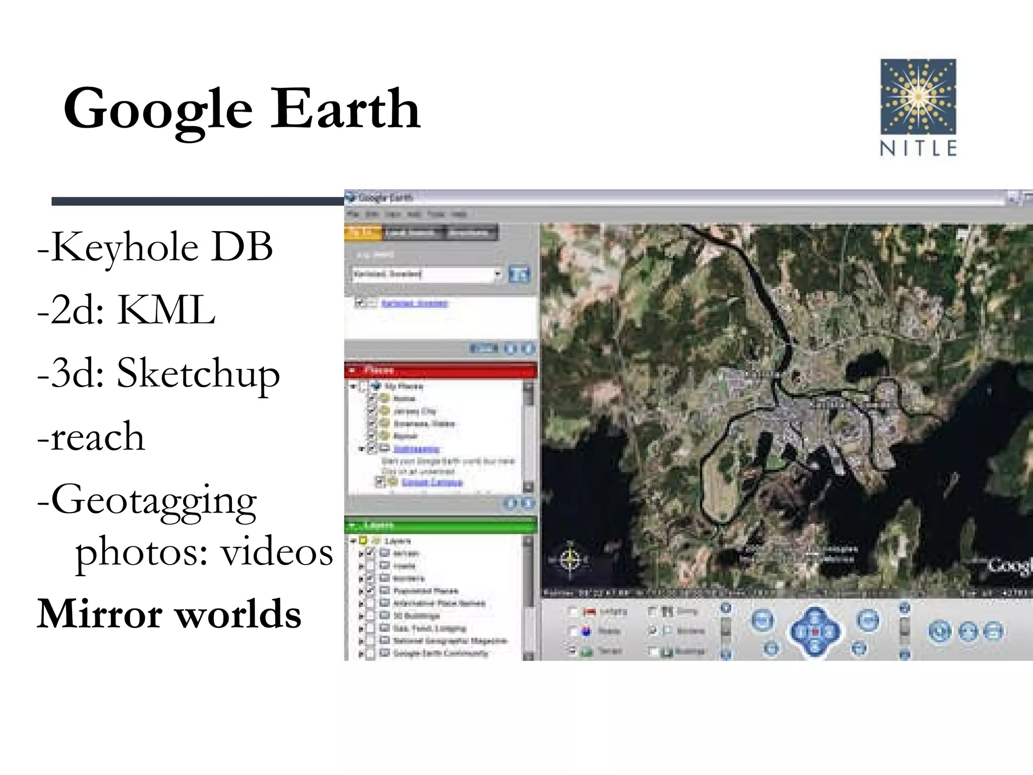 Google Earth -Keyhole DB -2d: KML -3d: Sketchup -reach -Geotagging photos: videos Mirror worlds 