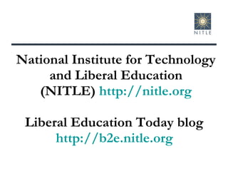 National Institute for Technology and Liberal Education (NITLE)  http://nitle.org Liberal Education Today blog  http://b2e.nitle.org   