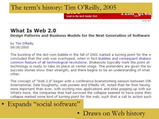 The term’s history: Tim O’Reilly, 2005 Expands “social software” Draws on Web history 