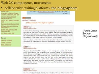 Web 2.0 components, movements collaborative writing platforms:  the blogosphere (Radio Open Source blog/podcast) 