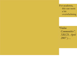 (“Online Communities”, XKCD, April 2007 )… For academia, this can seem a bit overwhelming 