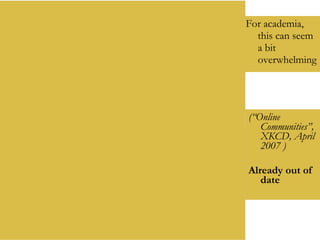 (“Online Communities”, XKCD, April 2007 ) Already out of date For academia, this can seem a bit overwhelming 