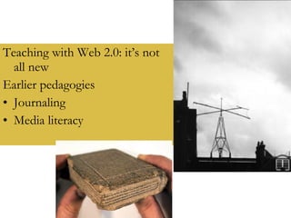 Teaching with Web 2.0: it’s not all new Earlier pedagogies Journaling Media literacy 