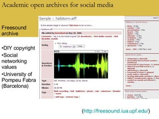 Academic open archives for social media Freesound archive DIY copyright Social networking values University of Pompeu Fabra (Barcelona) ( http://freesound.iua.upf.edu/ )  