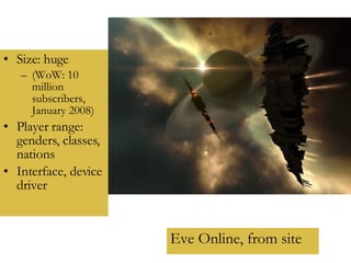 Size: huge  (WoW: 10 million subscribers,  January 2008) Player range: genders, classes, nations Interface, device driver Eve Online, from site 