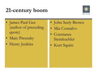 21-century boom James Paul Gee (author of preceding quote) Marc Presnsky Henry Jenkins John Seely Brown Mia Consalvo Constance Steinkuehler Kurt Squire 
