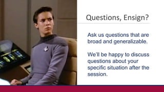 Questions, Ensign?
Ask us questions that are
broad and generalizable.
We’ll be happy to discuss
questions about your
speci...