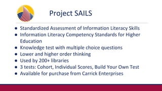 Project SAILS
● Standardized Assessment of Information Literacy Skills
● Information Literacy Competency Standards for Hig...
