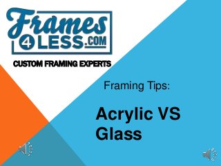 CUSTOM FRAMING EXPERTS 
Framing Tips: 
Acrylic VS 
Glass 
 