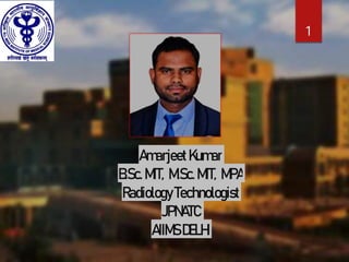 AmarjeetKumar
B.Sc.MIT, M.Sc.MIT, MPA
RadiologyTechnologist
JPNATC
AIIMSDELHI
1
 