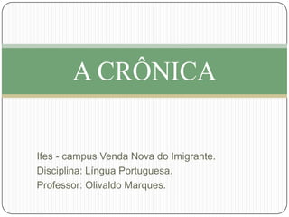 A CRÔNICA


Ifes - campus Venda Nova do Imigrante.
Disciplina: Língua Portuguesa.
Professor: Olivaldo Marques.
 