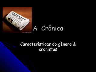A CrônicaA Crônica
Características do gênero &Características do gênero &
cronistascronistas
 