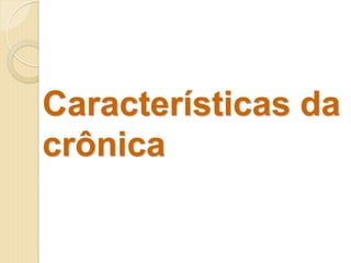 Características da
crônica
 