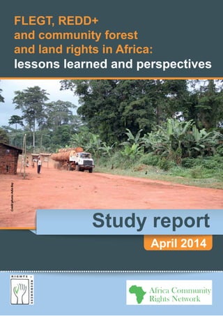 leçons apprises et perspectives
Study report
Créditphoto:AdiaBey
April 2014
FLEGT, REDD+
and community forest
and land rights in Africa:
lessons learned and perspectives
 