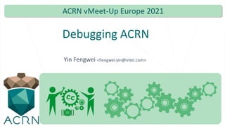 Debugging ACRN
Yin Fengwei <Fengwei.yin@intel.com>
ACRN vMeet-Up Europe 2021
 