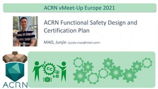 ACRN Functional Safety Design and
Certification Plan
MAO, Junjie <junjie.mao@intel.com>
ACRN vMeet-Up Europe 2021
 
