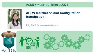 Photo
ACRN Installation and Configuration
Introduction
Xie, Nanlin <nanlin.xie@intel.com>
ACRN vMeet-Up Europe 2021
 