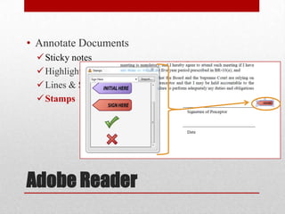 • Annotate Documents
 Sticky notes
 Highlights
 Lines & Shapes
 Stamps

Adobe Reader

 