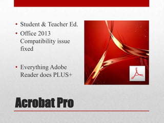 • Student & Teacher Ed.
• Office 2013
Compatibility issue
fixed
• Everything Adobe
Reader does PLUS+

Acrobat Pro

 