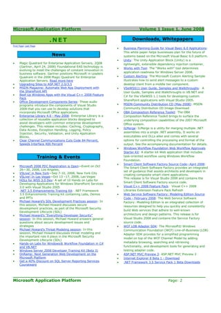 Microsoft Application Platform                                                  Volume 1 Issue 1, June 2008

                           .NET                                            Downloads, Whitepapers
First Page Last Page
                                                                  •   Business Planning Guide for Visual Basic 6.0 Applications:
                                                                      This white paper helps businesses plan for the future of
                            News                                      systems based on the Microsoft Visual Basic 6.0 platform.
                                                                  •   Unity: The Unity Application Block (Unity) is a
•    Magic Quadrant for Enterprise Application Servers, 2Q08          lightweight, extensible dependency injection container.
     (Gartner, April 24, 2008) Foundational EAS technology is
                                                                  •   Works with Tool: The “Works with” tool determines
     evolving to meet the challenges of constant innovation in
                                                                      application readiness for Windows Server 2008.
     business software. Gartner positions Microsoft in Leaders
     Quadrant in the 2008 Magic Quadrant for Enterprise           •   Custom Alerting: The Microsoft Custom Alerting Sample
     Application Servers. Read more here                              illustrates how to send alert messages to a custom
•    Upgrading Sites to ASP.NET 2.0/3.5                               desktop client from a middle tier component.
•    MSDN Magazine: Automate Web App Deployment with              •   VSeWSS11 User Guide, Samples and Walkthroughs: A
     the SharePoint API                                               User Guide, Samples and Walkthroughs in VB.NET and
•    Beef Up Windows Apps with the Visual C++ 2008 Feature
                                                                      C# for the VSeWSS 1.1 tools for developing custom
     Pack
                                                                      SharePoint applications with Visual Studio 2005.
•    Office Development Components Series: These audio
     programs introduce the components of Visual Studio           •   MSDN Community Distribution CD (May 2008): MSDN
     2008 that you can use to develop solutions that                  Community Distribution CD Image Download
     incorporate Microsoft Office applications.                   •   OBA Composition Reference Toolkit: The OBA
•    Enterprise Library 4.0 - May 2008: Enterprise Library is a       Composition Reference Toolkit brings to surface the
     collection of reusable application blocks designed to            underlying composition capabilities of the 2007 Microsoft
     assist developers with common enterprise development             Office system.
     challenges. This release includes: Caching, Cryptography,
                                                                  •   ILMerge: ILMerge is a utility for merging multiple .NET
     Data Access, Exception Handling, Logging, Policy
     Injection, Security, Validation, and Unity Application           assemblies into a single .NET assembly. It works on
     Blocks.                                                          executables and DLLs alike and comes with several
•    Clear Channel Communications Cuts Code 84 Percent,               options for controlling the processing and format of the
     Speeds Interface 400 Percent                                     output. See the accompanying documentation for details.
                                                                  •   Windows Workflow Foundation Web Workflow Approvals
                                                                      Starter Kit: A starter kit Web application that includes
                       Training & Events                              task-oriented workflow using Windows Workflow
                                                                      Foundation.
                                                                  •   Smart Client Software Factory Source Code--April 2008:
•    Microsoft 2008 PDC Registration is Open—Event on Oct
                                                                      The Smart Client Software Factory provides an integrated
     26—30, 2008, Los Angeles,
                                                                      set of guidance that assists architects and developers in
•    VSLive! in New York—Sep 7-10, 2008, New York City
                                                                      creating composite smart client applications.
•    VSLive! In Las Vegas—Oct 13 –17, 2008, Las Vegas
                                                                      This release is for Visual Studio 2008 and contains the
•    HOLs for WSS 3.0 Dev: A set of 10 Hands on Labs for
                                                                      Smart Client Software Factory source code.
     Developing Applications for Windows SharePoint Services
     3.0 with Visual Studio 2005                                  •   Visual C++ 2008 Feature Pack: Visual C++ 2008
•    .NET 3.5 Enhancements Training Kit: .NET Framework               Libraries Extension Feature Pack Refresh
     3.5 Enhancements Training Kit containing Labs, Demos         •   Web Service Software Factory: Modeling Edition Source
     and PPTs                                                         Code - February 2008: The Web Service Software
•    Michael Howard's SDL Development Practices session: In           Factory: Modeling Edition is an integrated collection of
     this session, Michael Howard discusses secure                    resources designed to help you quickly and consistently
     development practices, as part of the Microsoft Security
                                                                      build Web services that adhere to well-known
     Development Lifecycle (SDL)
•    Michael Howard's "Everything Developer Security"                 architecture and design patterns. This release is for
     session: In this session, Michael Howard answers general         Visual Studio 2008 and contains the Service Factory
     questions about secure development issues and                    source code.
     strategies                                                   •   WCF LOB Adapter SDK: The Microsoft© Windows
•    Michael Howard's Threat Modeling session: In this                Communication Foundation (WCF) Line-of-Business (LOB)
     session, Michael Howard discusses threat modeling and            Adapter SDK provides for a simplified programming
     the important role it plays in the Microsoft Security
                                                                      model on top of the WCF Channel Model by adding
     Development Lifecycle (SDL)
•    Hands-on Labs for Windows® Workflow Foundation in C#             metadata browsing, searching and retrieving
     and VB.NET                                                       functionality, and development tools for generating and
•    Windows Server 2008 Developer Training Kit (Beta 3)              testing adapter code.
•    OnRamp: Next Generation Web Development on the               •   ASP.NET MVC Preview 3: ASP.NET MVC Preview 3
     Microsoft Platform                                           •   Internet Explorer 8 Beta 1 - Download
•    Get a 40% Discount on SQL Server Reporting Services          •   .NET Framework 3.5 Service Pack 1 Beta Downloads
     Courseware


____________________________________________________________________
Microsoft Application Platform                         Page: 2
 