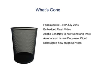What’s Gone
FormsCentral – RIP July 2015
Embedded Flash Video
Adobe SendNow is now Send and Track
Acrobat.com is now Document Cloud
EchoSign is now eSign Services
 