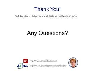Thank You!
Get the deck - http://www.slideshare.net/kirstenrourke
Any Questions?
http://www.axiomlearningsolutions.com/
http://www.KirstenRourke.com
rourke.training@gmail.com
 