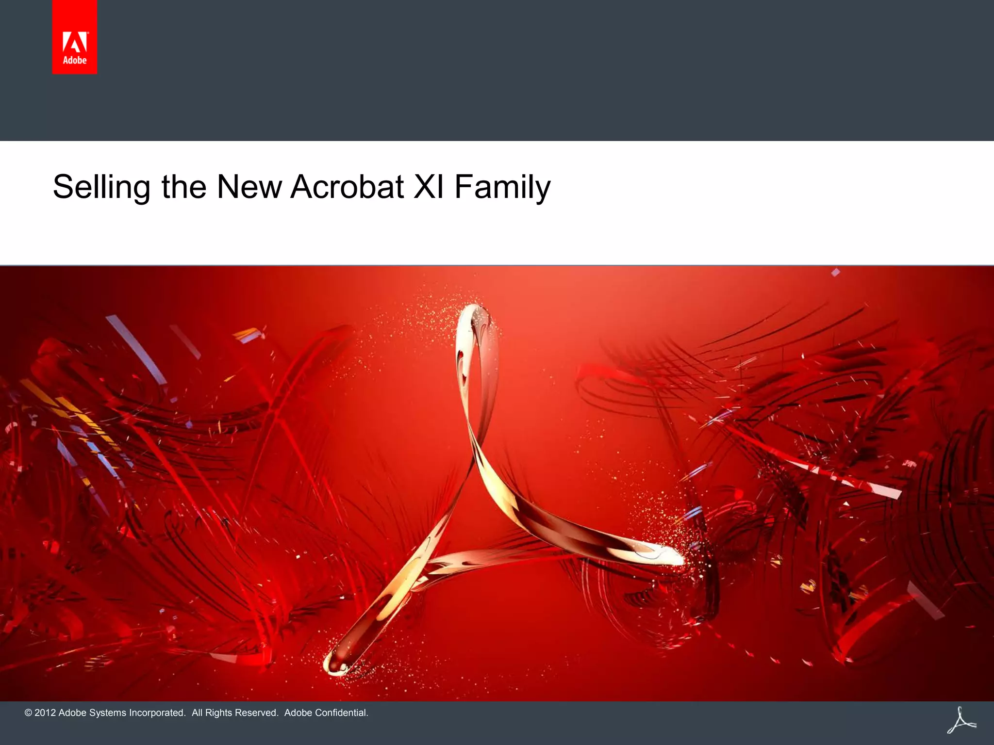 © 2012 Adobe Systems Incorporated. All Rights Reserved. Adobe Confidential.
Selling the New Acrobat XI Family
 