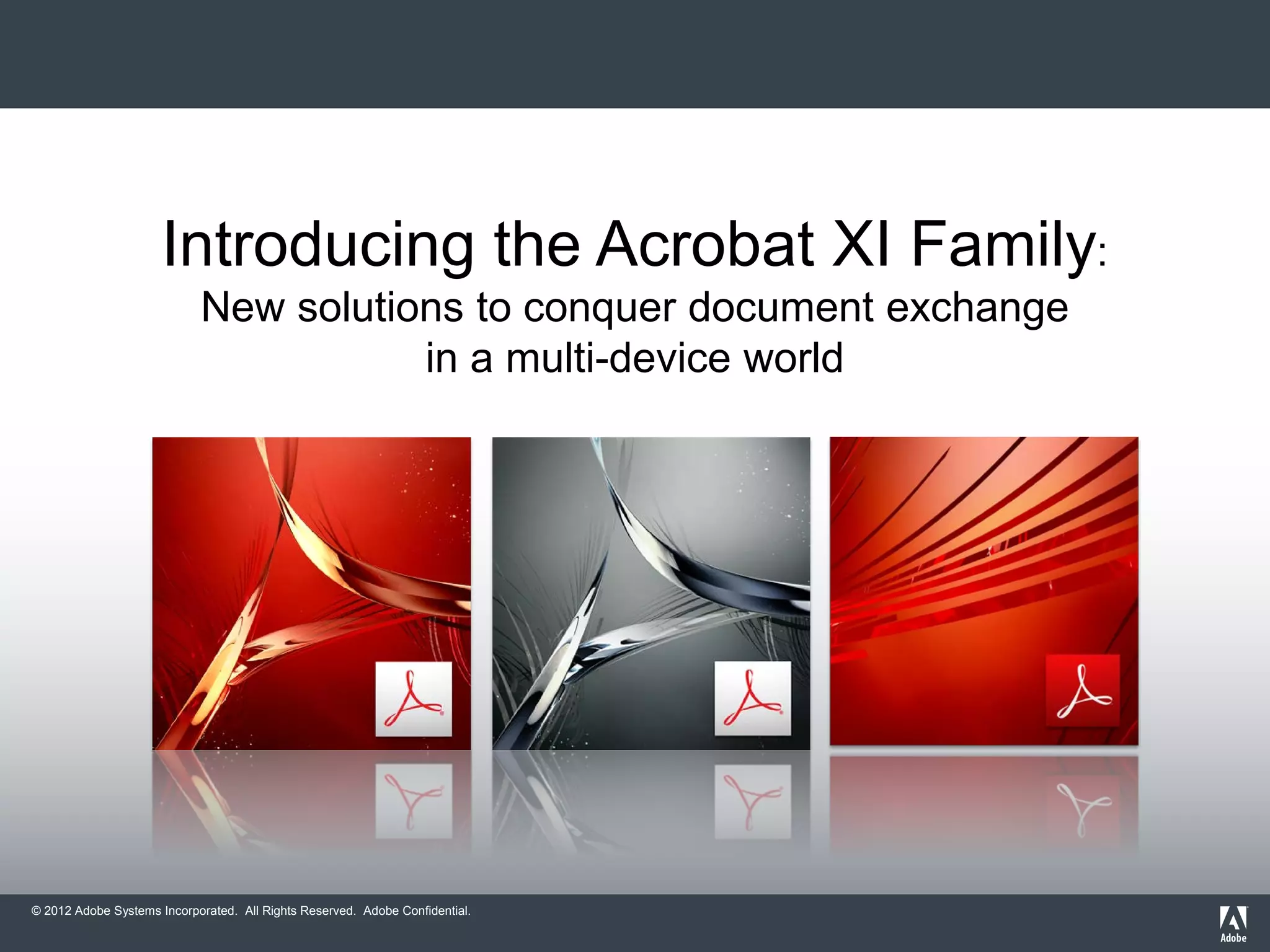 © 2012 Adobe Systems Incorporated. All Rights Reserved. Adobe Confidential.
Introducing the Acrobat XI Family:
New solutions to conquer document exchange
in a multi-device world
 