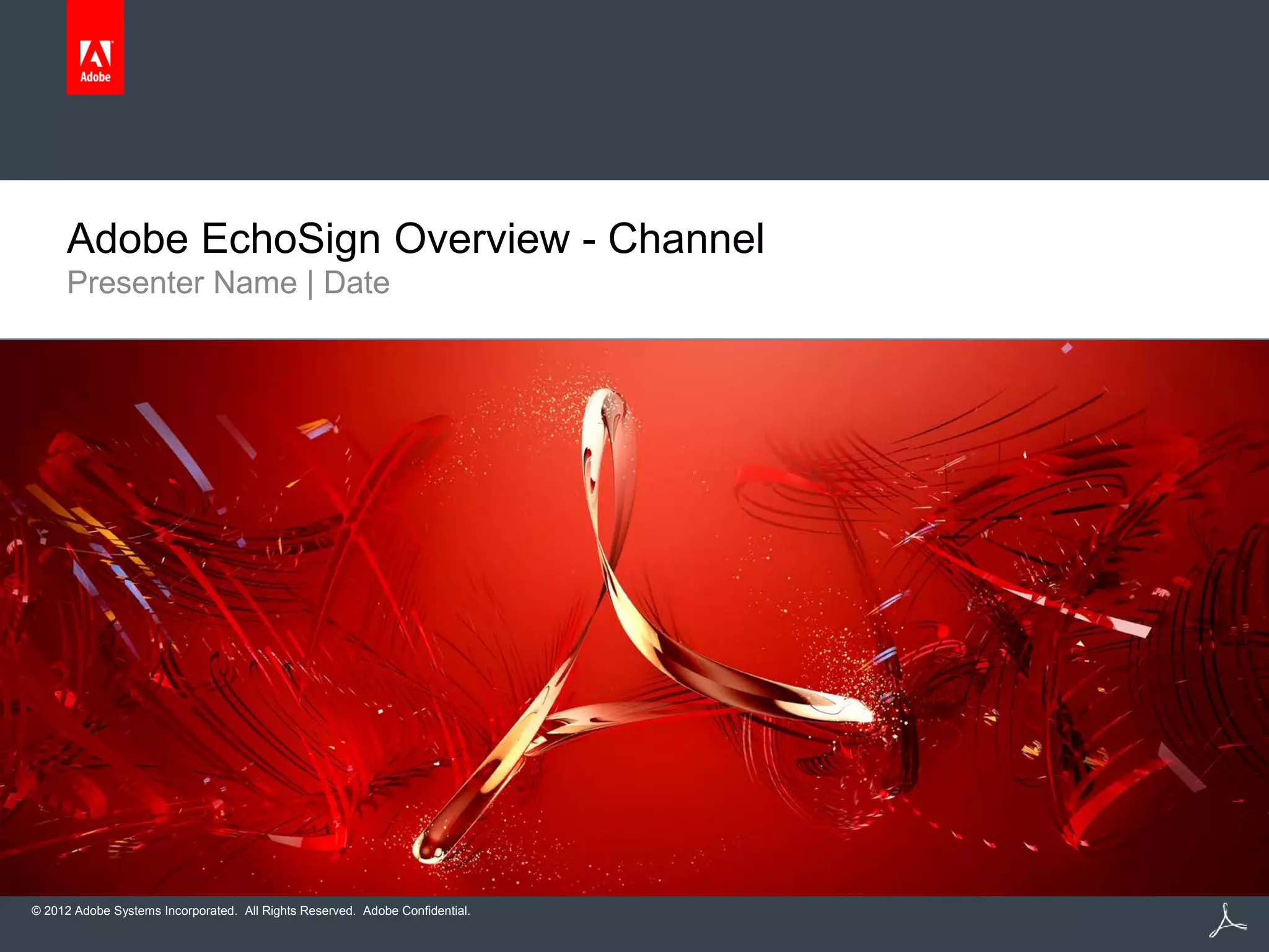 © 2012 Adobe Systems Incorporated. All Rights Reserved. Adobe Confidential.
Presenter Name | Date
Adobe EchoSign Overview - Channel
 