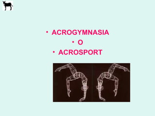 • ACROGYMNASIA
• O
• ACROSPORT
 