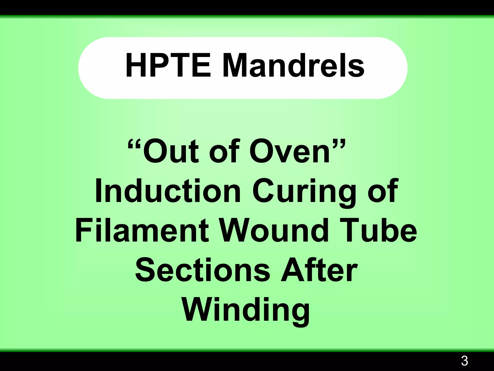 HPTE Mandrels

    “Out of Oven”
 Induction Curing of
Filament Wound Tube
     Sections After
       Winding
                       3
 