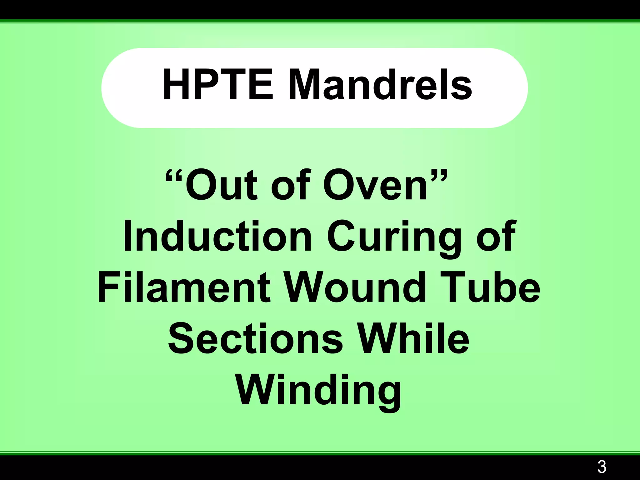 HPTE Mandrels

    “Out of Oven”
 Induction Curing of
Filament Wound Tube
    Sections While
       Winding
                       3
 