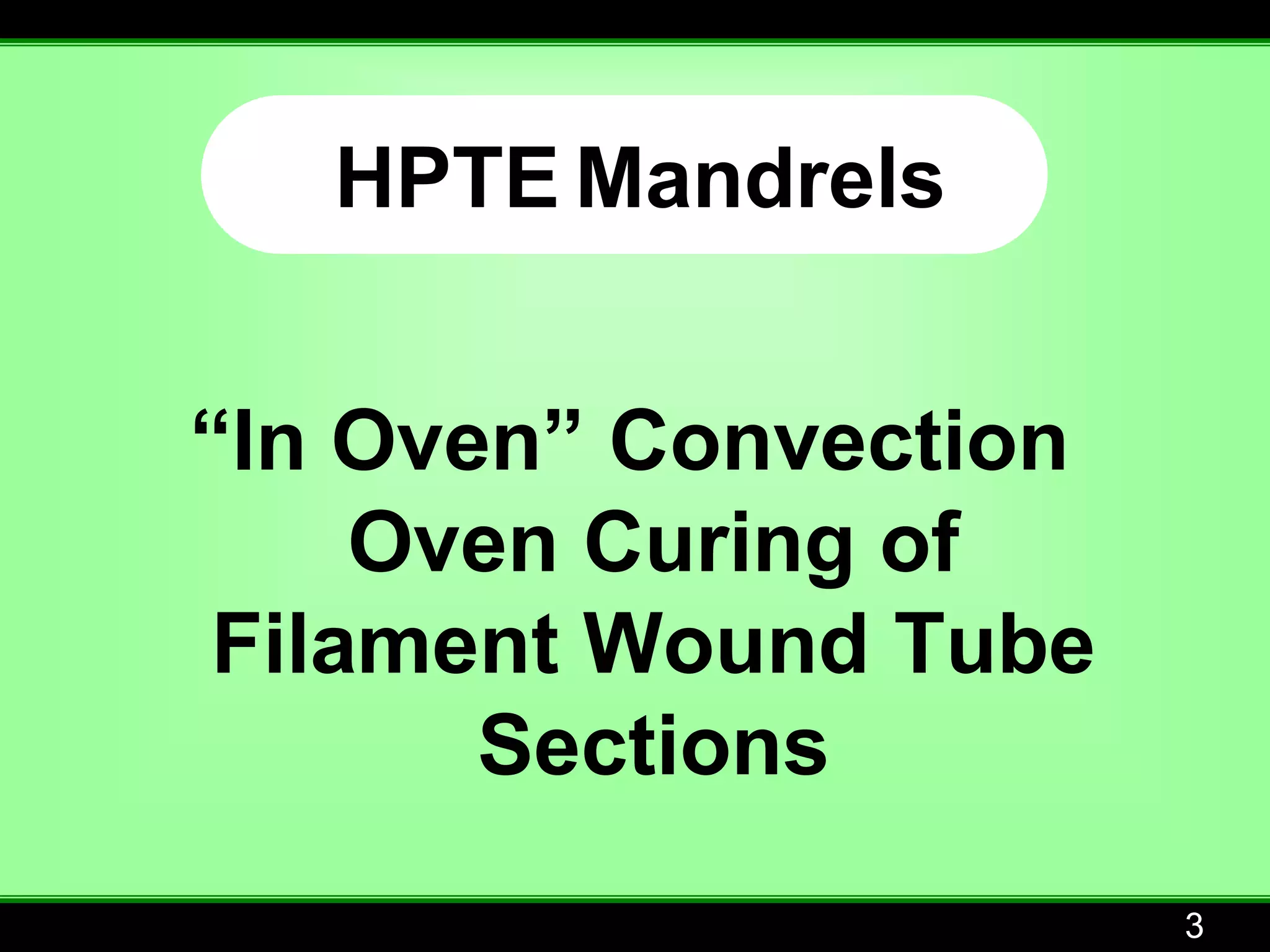 HPTE Mandrels


“In Oven” Convection
     Oven Curing of
 Filament Wound Tube
       Sections
                       3
 