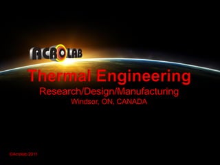 Thermal Engineering
                Research/Design/Manufacturing
                      Windsor, ON, CANADA




©Acrolab 2011
©Acrolab 2011                                   1
 