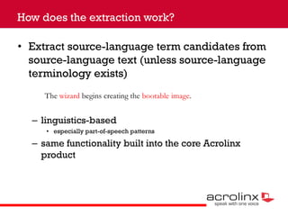 How does the extraction work?
• Extract source-language term candidates from
source-language text (unless source-language
...