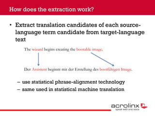 How does the extraction work?
• Extract translation candidates of each sourcelanguage term candidate from target-language
...