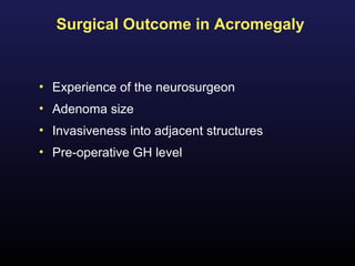 Surgical Outcome in Acromegaly


• Experience of the neurosurgeon
• Adenoma size
• Invasiveness into adjacent structures
• Pre-operative GH level
 