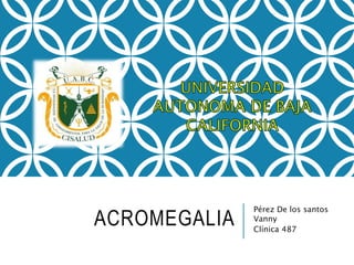 ACROMEGALIA
Pérez De los santos
Vanny
Clínica 487
 