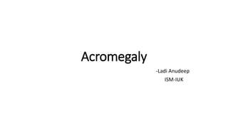 Acromegaly
-Ladi Anudeep
ISM-IUK
 