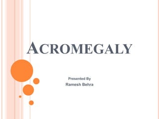 ACROMEGALY
Presented By
Ramesh Behra
 