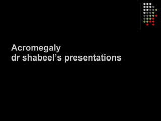 Acromegaly dr shabeel’s presentations  