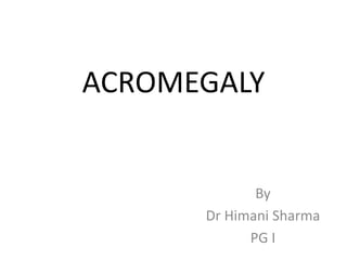 ACROMEGALY
By
Dr Himani Sharma
PG I
 
