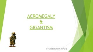 ACROMEGALY
&
GIGANTISM
BY : RITWAN BIN TAPENG
 
