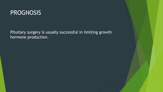 PROGNOSIS


Pituitary surgery is usually successful in limiting growth
hormone production.
 