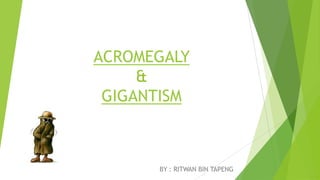 ACROMEGALY
     &
 GIGANTISM



      BY : RITWAN BIN TAPENG
 