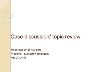 Case discussion/ topic review
Moderator-Dr. D R Mishra
Presenter- Santosh K Dhungana
MD GP JR II
 