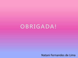 OBRIGADA!
Natani Fernandes de Lima
 